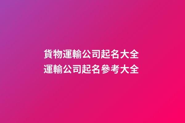 貨物運輸公司起名大全 運輸公司起名參考大全